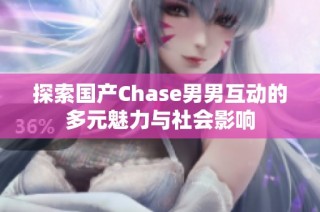 探索国产Chase男男互动的多元魅力与社会影响