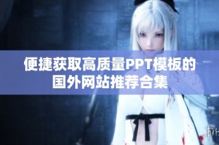 便捷获取高质量PPT模板的国外网站推荐合集