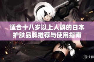 适合十八岁以上人群的日本护肤品牌推荐与使用指南