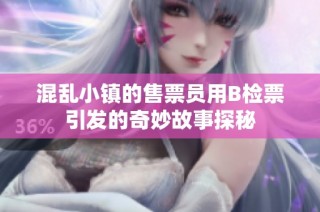 混乱小镇的售票员用B检票引发的奇妙故事探秘