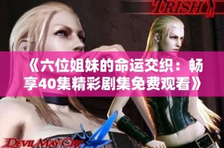 《六位姐妹的命运交织：畅享40集精彩剧集免费观看》