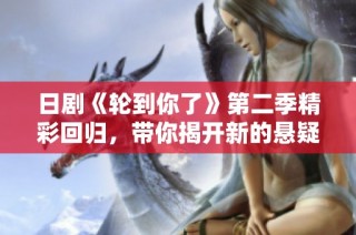日剧《轮到你了》第二季精彩回归，带你揭开新的悬疑谜团