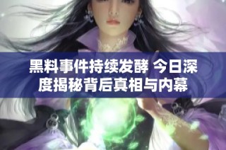 黑料事件持续发酵 今日深度揭秘背后真相与内幕