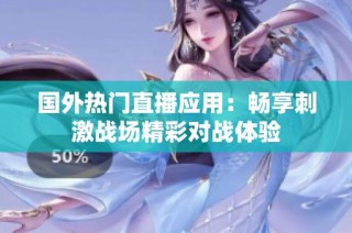 国外热门直播应用：畅享刺激战场精彩对战体验