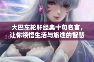 大巴车轮轩经典十句名言，让你领悟生活与旅途的智慧