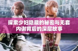 探索少妇隐藏的秘密与无套内谢背后的深层故事