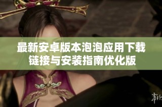 最新安卓版本泡泡应用下载 链接与安装指南优化版