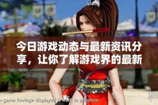 今日游戏动态与最新资讯分享，让你了解游戏界的最新发展与趋势