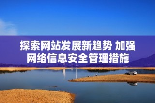 探索网站发展新趋势 加强网络信息安全管理措施