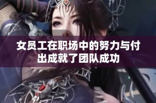 女员工在职场中的努力与付出成就了团队成功
