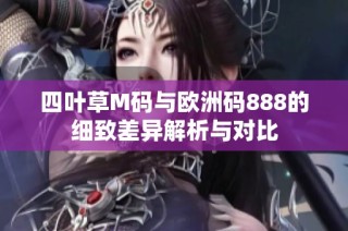 四叶草M码与欧洲码888的细致差异解析与对比