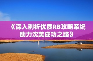 《深入剖析优质RB攻略系统助力沈芙成功之路》