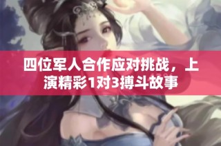 四位军人合作应对挑战，上演精彩1对3搏斗故事
