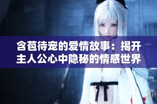 含苞待宠的爱情故事：揭开主人公心中隐秘的情感世界
