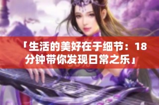 「生活的美好在于细节：18分钟带你发现日常之乐」