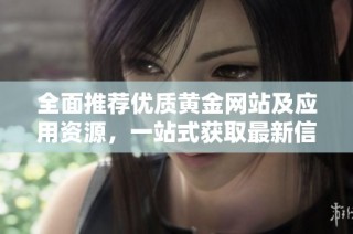 全面推荐优质黄金网站及应用资源，一站式获取最新信息