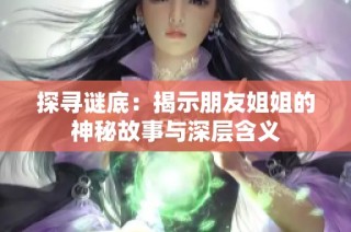 探寻谜底：揭示朋友姐姐的神秘故事与深层含义