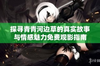 探寻青青河边草的真实故事与情感魅力免费观影指南