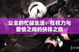 公主的忙碌生活：在权力与爱情之间的抉择之旅