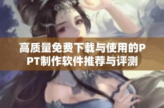 高质量免费下载与使用的PPT制作软件推荐与评测