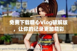 免费下载糖心Vlog破解版，让你的记录更加精彩
