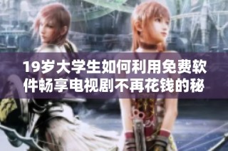 19岁大学生如何利用免费软件畅享电视剧不再花钱的秘籍
