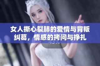 女人撕心裂肺的爱情与背叛纠葛，情感的拷问与挣扎