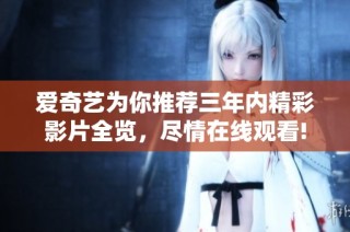 爱奇艺为你推荐三年内精彩影片全览，尽情在线观看!
