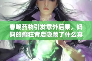春晚药物引发意外后果，妈妈的癫狂背后隐藏了什么真相