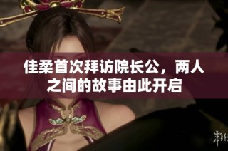 佳柔首次拜访院长公，两人之间的故事由此开启