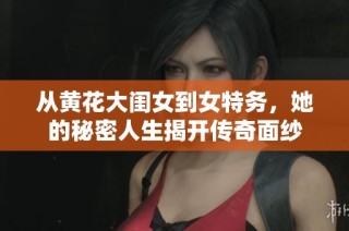 从黄花大闺女到女特务，她的秘密人生揭开传奇面纱