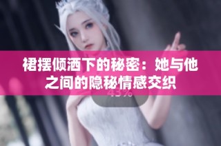 裙摆倾洒下的秘密：她与他之间的隐秘情感交织