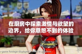 在厨房中探索激情与欲望的边界，给你意想不到的体验与惊喜