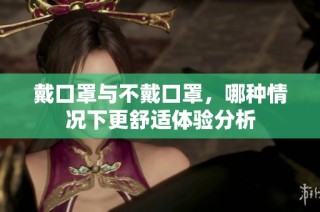 戴口罩与不戴口罩，哪种情况下更舒适体验分析