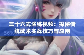 三十六式演练视频：探秘传统武术实战技巧与应用