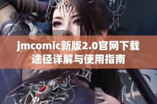 jmcomic新版2.0官网下载途径详解与使用指南