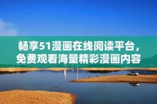 畅享51漫画在线阅读平台，免费观看海量精彩漫画内容