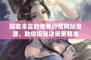 探索丰富的免费行情网站资源，助你投资决策更精准