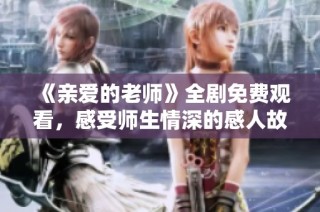 《亲爱的老师》全剧免费观看，感受师生情深的感人故事
