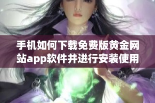 手机如何下载免费版黄金网站app软件并进行安装使用指南