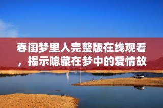 春闺梦里人完整版在线观看，揭示隐藏在梦中的爱情故事