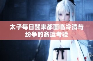 太子每日醒来都面临冷清与纷争的命运考验