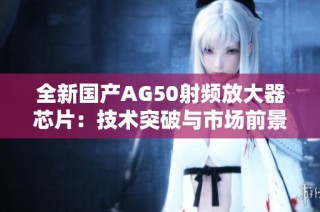 全新国产AG50射频放大器芯片：技术突破与市场前景分析