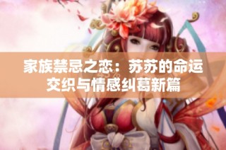 家族禁忌之恋：苏苏的命运交织与情感纠葛新篇