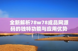 全新解析78w78成品网源码的独特功能与应用优势