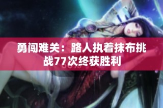 勇闯难关：路人执着抹布挑战77次终获胜利