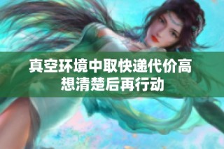 真空环境中取快递代价高 想清楚后再行动