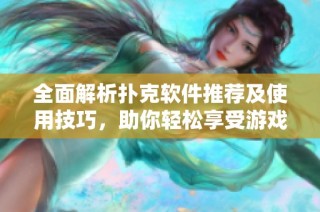 全面解析扑克软件推荐及使用技巧，助你轻松享受游戏乐趣