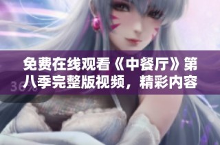 免费在线观看《中餐厅》第八季完整版视频，精彩内容不容错过