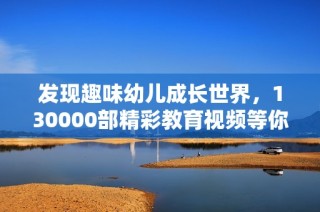 发现趣味幼儿成长世界，130000部精彩教育视频等你观看